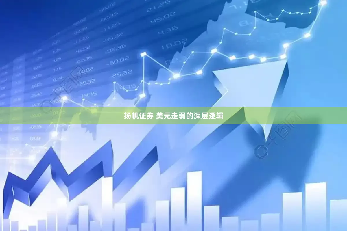 扬帆证券 美元走弱的深层逻辑