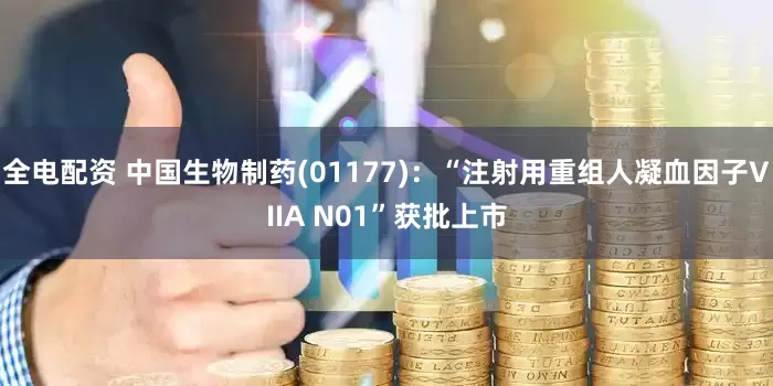 全电配资 中国生物制药(01177)：“注射用重组人凝血因子VIIA N01”获批上市