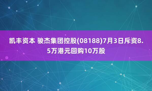 凯丰资本 骏杰集团控股(08188)7月3日斥资8.5万港元回购10万股