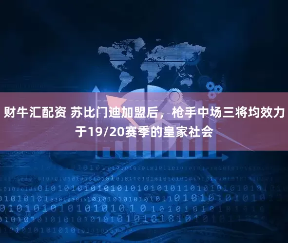 财牛汇配资 苏比门迪加盟后，枪手中场三将均效力于19/20赛季的皇家社会
