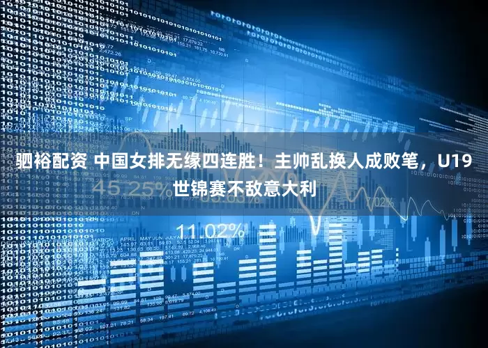 驷裕配资 中国女排无缘四连胜！主帅乱换人成败笔，U19世锦赛不敌意大利