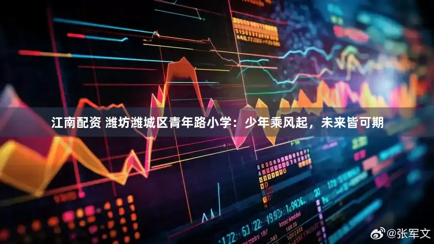 江南配资 潍坊潍城区青年路小学:少年乘风起,未来皆可期