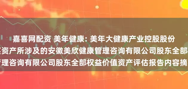 嘉喜网配资 美年健康: 美年大健康产业控股股份有限公司拟发行股份购买资产所涉及的安徽美欣健康管理咨询有限公司股东全部权益价值资产评估报告内容摘要