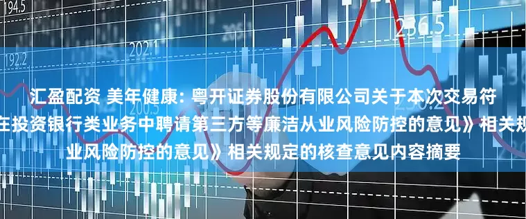 汇盈配资 美年健康: 粤开证券股份有限公司关于本次交易符合《关于加强证券公司在投资银行类业务中聘请第三方等廉洁从业风险防控的意见》相关规定的核查意见内容摘要