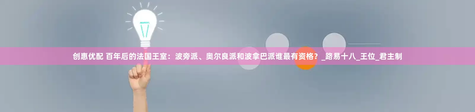创惠优配 百年后的法国王室：波旁派、奥尔良派和波拿巴派谁最有资格？_路易十八_王位_君主制