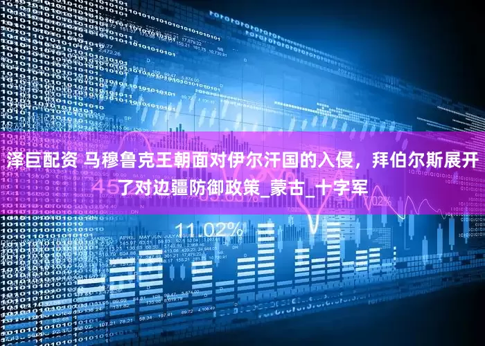 泽巨配资 马穆鲁克王朝面对伊尔汗国的入侵，拜伯尔斯展开了对边疆防御政策_蒙古_十字军