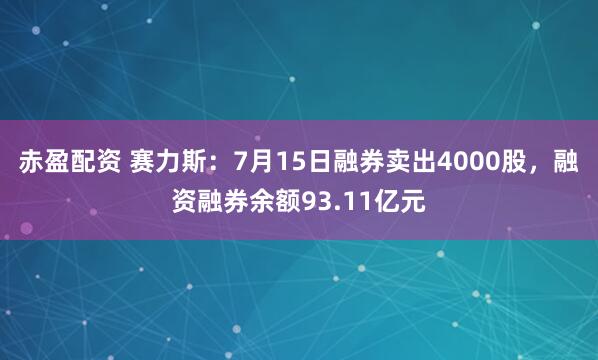 赤盈配资 赛力斯：7月15日融券卖出4000股，融资融券余额93.11亿元