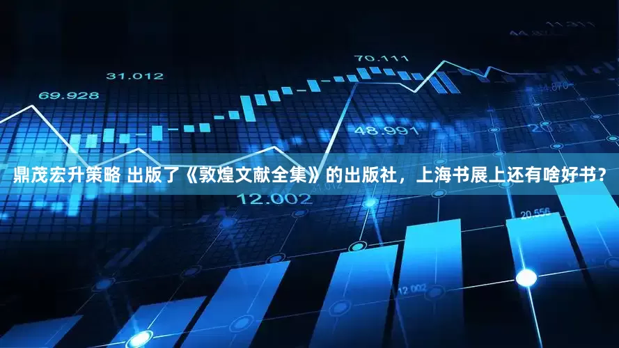 鼎茂宏升策略 出版了《敦煌文献全集》的出版社，上海书展上还有啥好书？