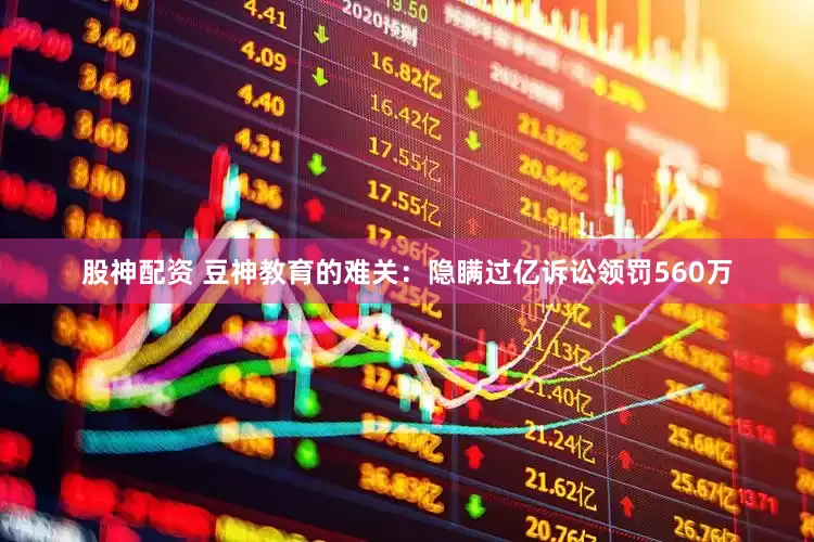 股神配资 豆神教育的难关：隐瞒过亿诉讼领罚560万