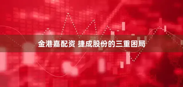金港嘉配资 捷成股份的三重困局