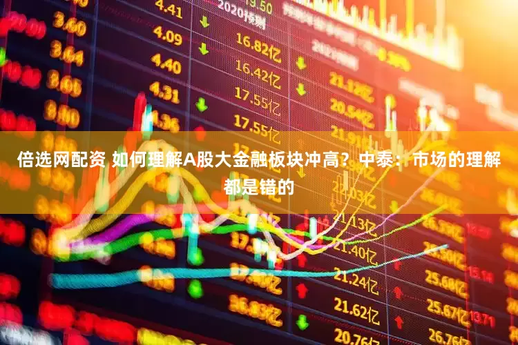 倍选网配资 如何理解A股大金融板块冲高？中泰：市场的理解都是错的
