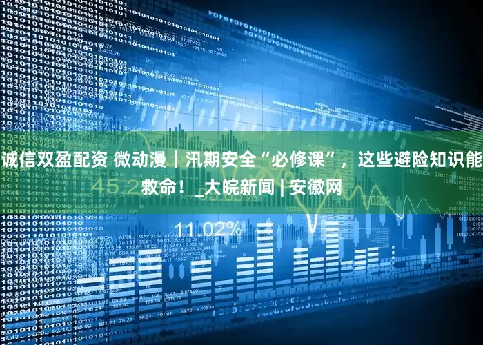诚信双盈配资 微动漫｜汛期安全“必修课”，这些避险知识能救命！_大皖新闻 | 安徽网