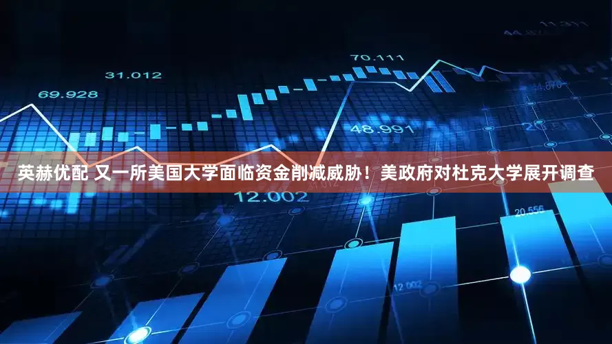 英赫优配 又一所美国大学面临资金削减威胁！美政府对杜克大学展开调查