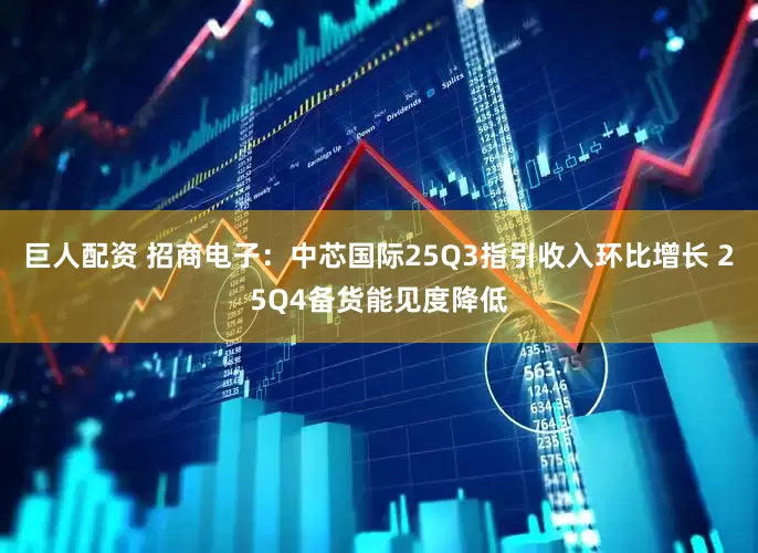 巨人配资 招商电子：中芯国际25Q3指引收入环比增长 25Q4备货能见度降低