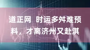 道正网  时运多舛难预料，才离济州又赴淇