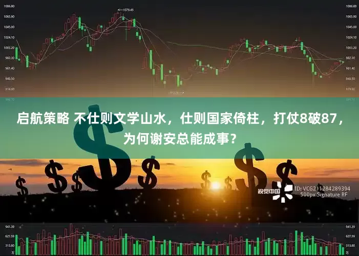 启航策略 不仕则文学山水，仕则国家倚柱，打仗8破87，为何谢安总能成事？