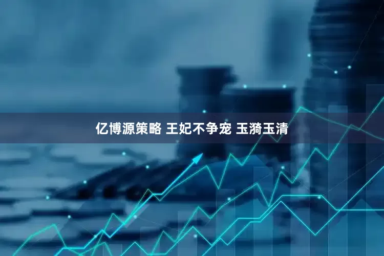 亿博源策略 王妃不争宠 玉漪玉清