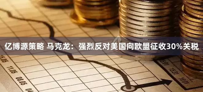 亿博源策略 马克龙：强烈反对美国向欧盟征收30%关税