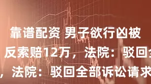 靠谱配资 男子欲行凶被扑倒受伤，反索赔12万，法院：驳回全部诉讼请求