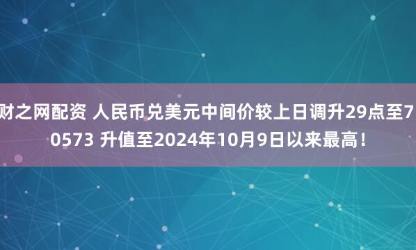 财之网配资 人民币兑美元中间价较上日调升29点至7.0573 升值至2024年10月9日以来最高！