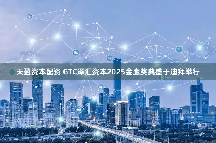 天盈资本配资 GTC泽汇资本2025金鹰奖典盛于迪拜举行